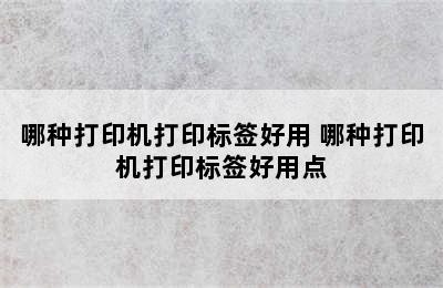 哪种打印机打印标签好用 哪种打印机打印标签好用点